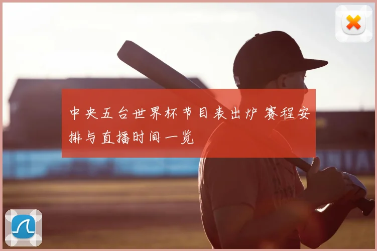 中央五台世界杯节目表出炉 赛程安排与直播时间一览