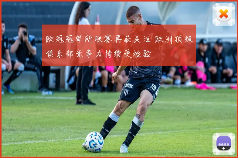 欧冠冠军所联赛再获关注 欧洲顶级俱乐部竞争力持续受检验