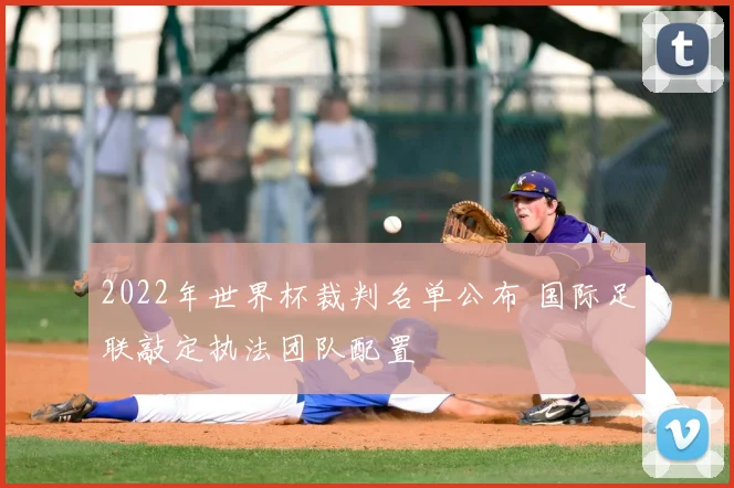 2022年世界杯裁判名单公布 国际足联敲定执法团队配置