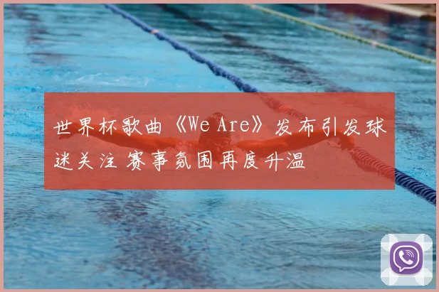 世界杯歌曲《We Are》发布引发球迷关注 赛事氛围再度升温