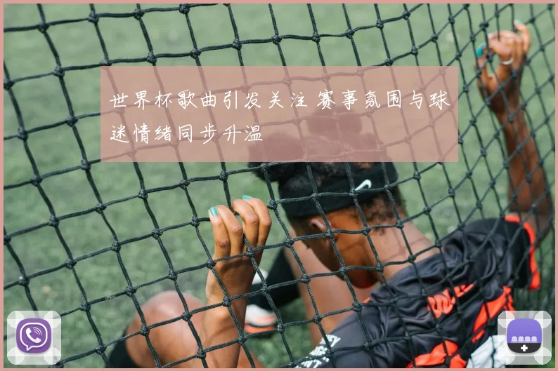 世界杯歌曲引发关注 赛事氛围与球迷情绪同步升温