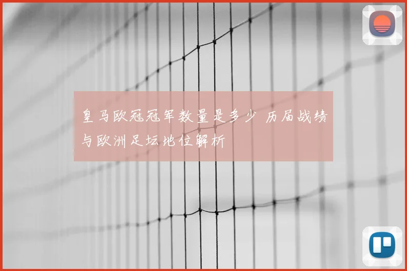 皇马欧冠冠军数量是多少 历届战绩与欧洲足坛地位解析