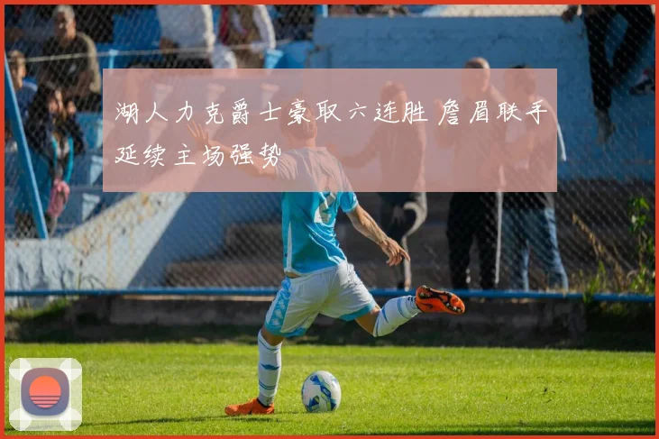 湖人力克爵士豪取六连胜 詹眉联手延续主场强势