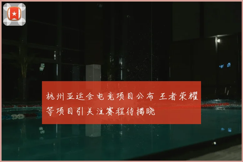 杭州亚运会电竞项目公布 王者荣耀等项目引关注赛程待揭晓