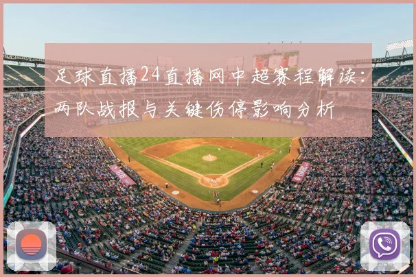 足球直播24直播网中超赛程解读：两队战报与关键伤停影响分析