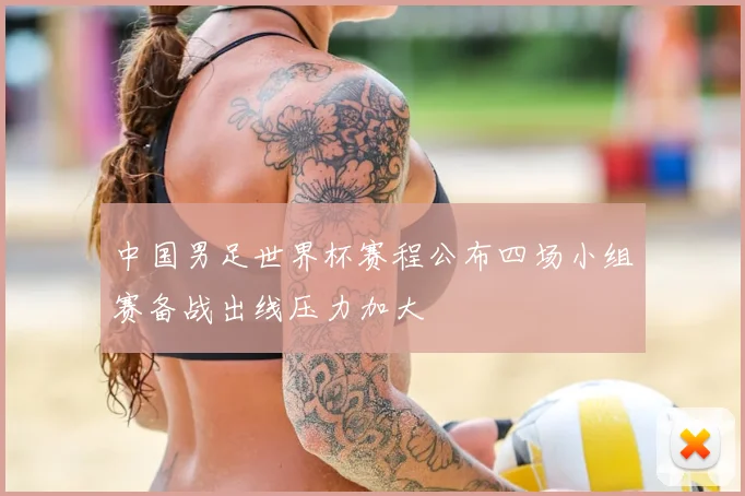 中国男足世界杯赛程公布四场小组赛备战出线压力加大