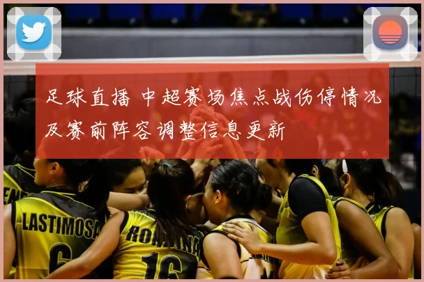 足球直播 中超赛场焦点战伤停情况及赛前阵容调整信息更新