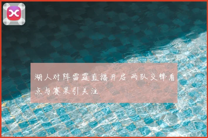湖人对阵雷霆直播开启 两队交锋看点与赛果引关注