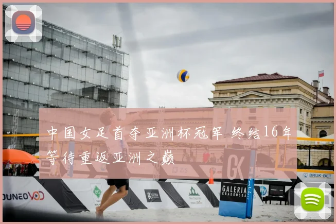 中国女足首夺亚洲杯冠军 终结16年等待重返亚洲之巅