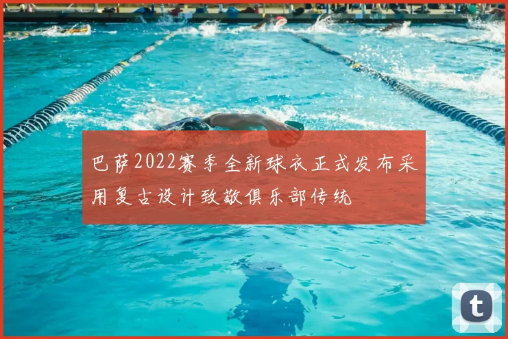 巴萨2022赛季全新球衣正式发布采用复古设计致敬俱乐部传统