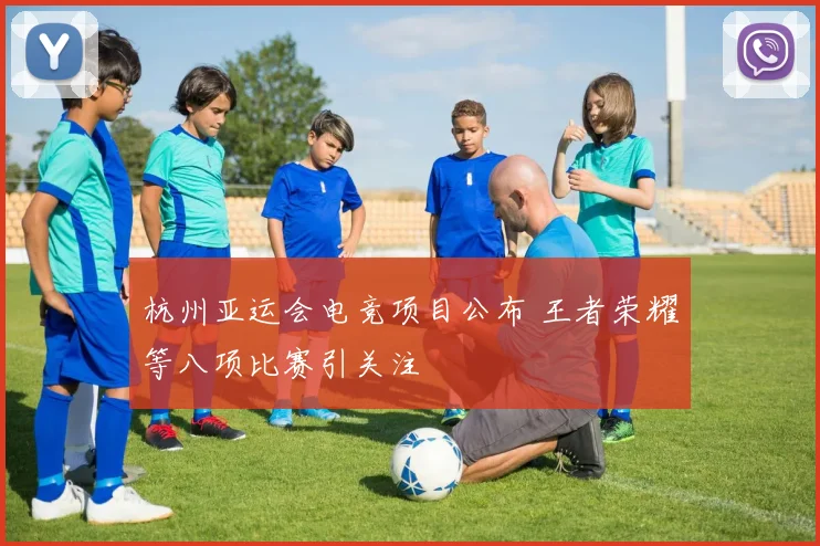 杭州亚运会电竞项目公布 王者荣耀等八项比赛引关注