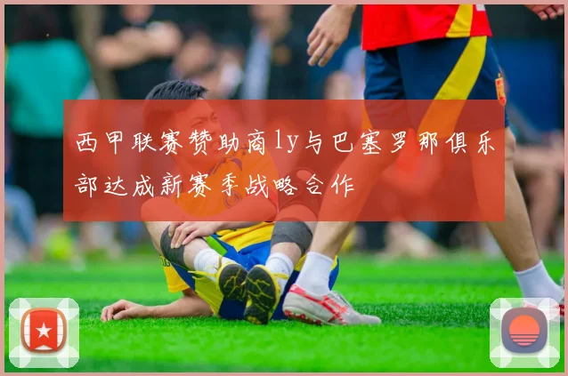 西甲联赛赞助商ly与巴塞罗那俱乐部达成新赛季战略合作