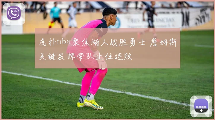 虎扑nba聚焦湖人战胜勇士 詹姆斯关键发挥带队止住连败