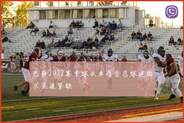 巴萨2022赛季球衣库存告急球迷购买渠道紧缺