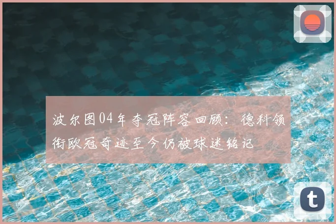 波尔图04年夺冠阵容回顾:德科领衔欧冠奇迹至今仍被球迷铭记