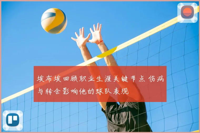 埃布埃回顾职业生涯关键节点 伤病与转会影响他的球队表现