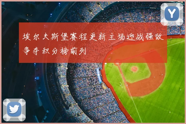 埃尔夫斯堡赛程更新主场迎战强敌争夺积分榜前列