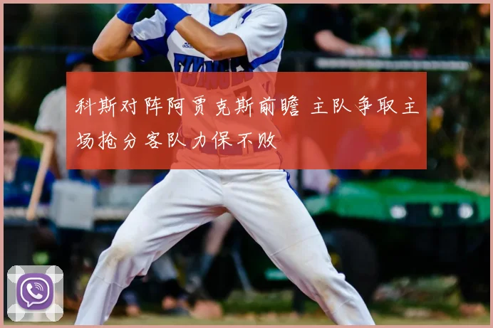 科斯对阵阿贾克斯前瞻 主队争取主场抢分客队力保不败