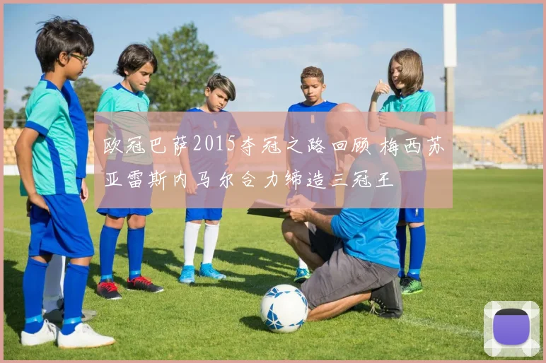 欧冠巴萨2015夺冠之路回顾 梅西苏亚雷斯内马尔合力缔造三冠王