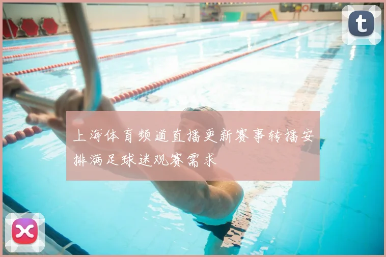 上海体育频道直播更新赛事转播安排满足球迷观赛需求