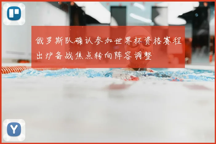 俄罗斯队确认参加世界杯资格赛程出炉备战焦点转向阵容调整