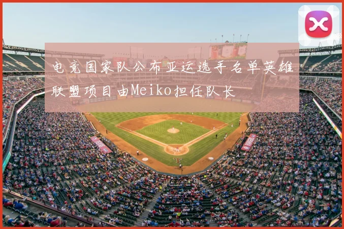 电竞国家队公布亚运选手名单英雄联盟项目由Meiko担任队长