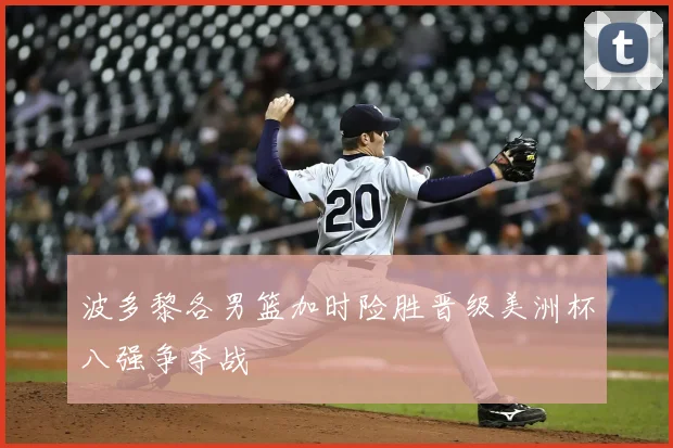 波多黎各男篮加时险胜晋级美洲杯八强争夺战