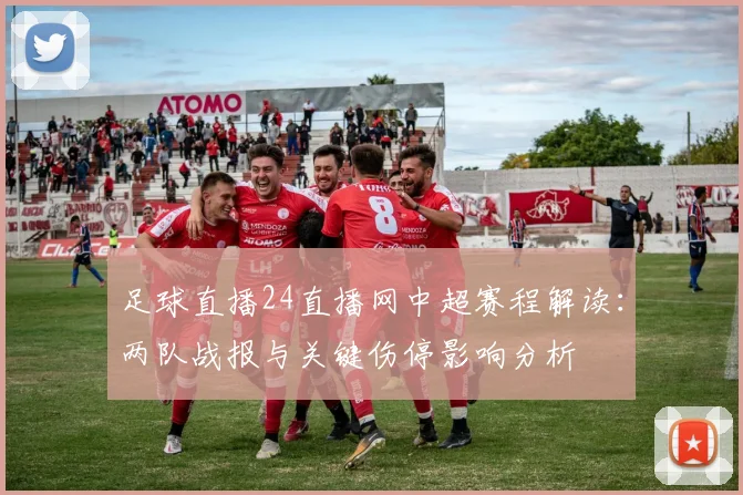 足球直播24直播网中超赛程解读：两队战报与关键伤停影响分析